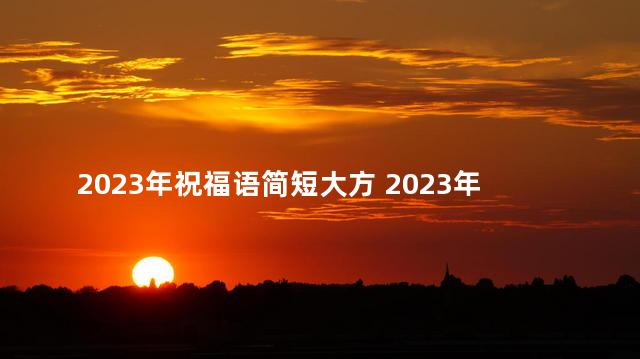 2023年祝福语简短大方 2023年能买房吗